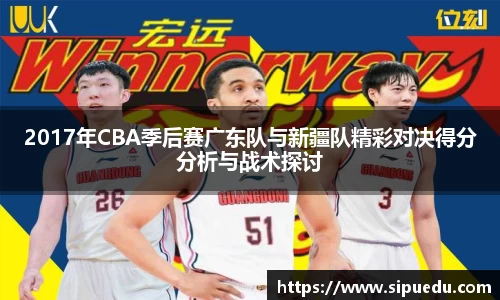 2017年CBA季后赛广东队与新疆队精彩对决得分分析与战术探讨